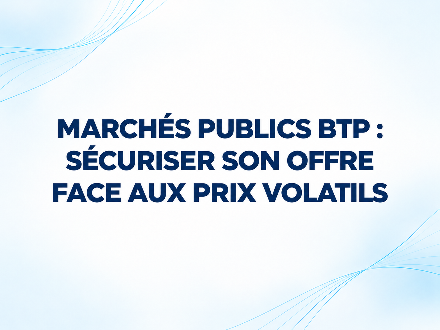 Marchés publics BTP : sécuriser son offre face aux prix volatils
